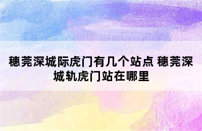 穗莞深城际虎门有几个站点 穗莞深城轨虎门站在哪里